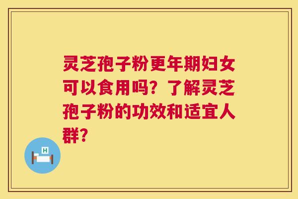 灵芝孢子粉更年期妇女可以食用吗？了解灵芝孢子粉的功效和适宜人群？  第1张