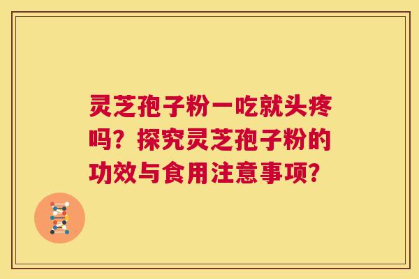 灵芝孢子粉一吃就头疼吗?探究灵芝孢子粉的功效与食用注意事项? 第1张 灵芝孢子粉一吃就头疼吗?探究灵芝孢子粉的功效与食用注意事项? 第1张