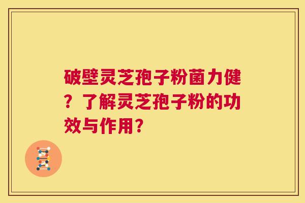 破壁灵芝孢子粉菌力健?了解灵芝孢子粉的功效与作用? 第1张 破壁灵芝孢子粉菌力健?了解灵芝孢子粉的功效与作用? 第1张
