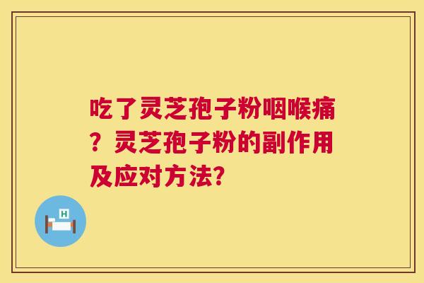 吃了灵芝孢子粉咽喉痛?灵芝孢子粉的副作用及应对方法? 第1张 吃了灵芝孢子粉咽喉痛?灵芝孢子粉的副作用及应对方法? 第1张