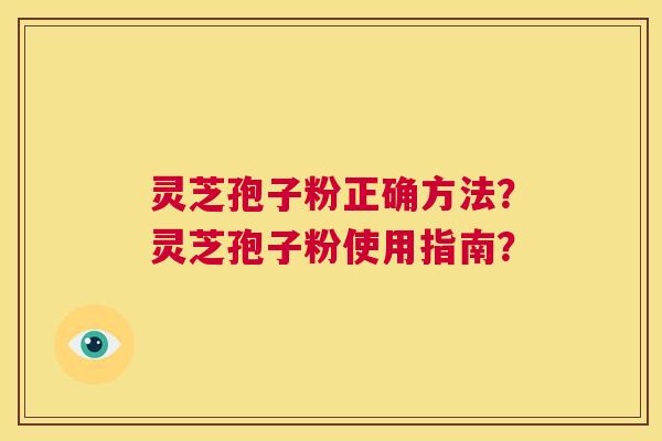 灵芝孢子粉正确方法？灵芝孢子粉使用指南？  第1张