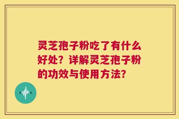 灵芝孢子粉吃了有什么好处?详解灵芝孢子粉的功效与使用方法? 第1张 灵芝孢子粉吃了有什么好处?详解灵芝孢子粉的功效与使用方法? 第1张