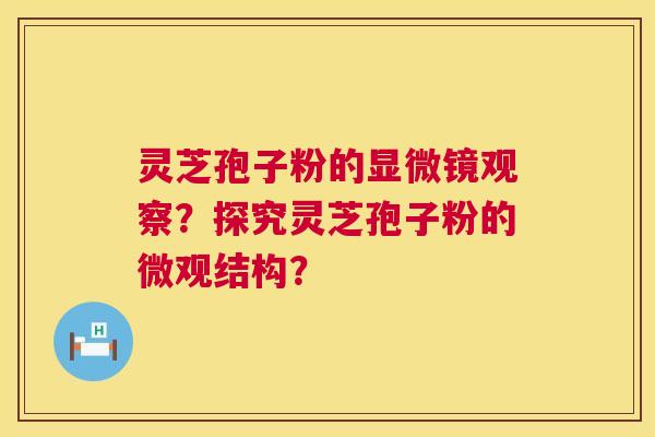 灵芝孢子粉的显微镜观察？探究灵芝孢子粉的微观结构？  第1张