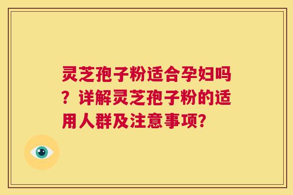 灵芝孢子粉适合孕妇吗？详解灵芝孢子粉的适用人群及注意事项？  第1张