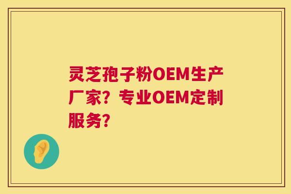 灵芝孢子粉OEM生产厂家？专业OEM定制服务？  第1张