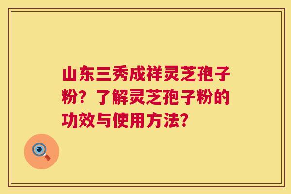 山东三秀成祥灵芝孢子粉?了解灵芝孢子粉的功效与使用方法? 第1张 山东三秀成祥灵芝孢子粉?了解灵芝孢子粉的功效与使用方法? 第1张