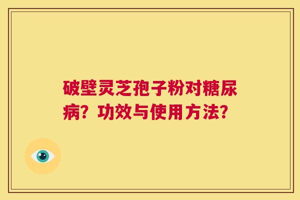 破壁灵芝孢子粉对糖尿病？功效与使用方法？  第1张