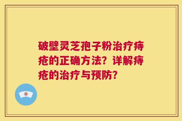 破壁灵芝孢子粉治疗痔疮的正确方法?详解痔疮的治疗与预防? 第1张 破壁灵芝孢子粉治疗痔疮的正确方法?详解痔疮的治疗与预防? 第1张