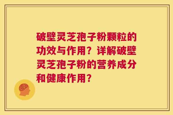 破壁灵芝孢子粉颗粒的功效与作用?详解破壁灵芝孢子粉的营养成分和健康作用? 第1张 破壁灵芝孢子粉颗粒的功效与作用?详解破壁灵芝孢子粉的营养成分和健康作用? 第1张
