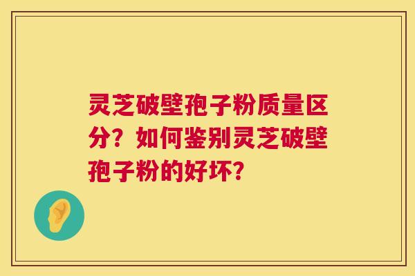 灵芝破壁孢子粉质量区分？如何鉴别灵芝破壁孢子粉的好坏？  第1张