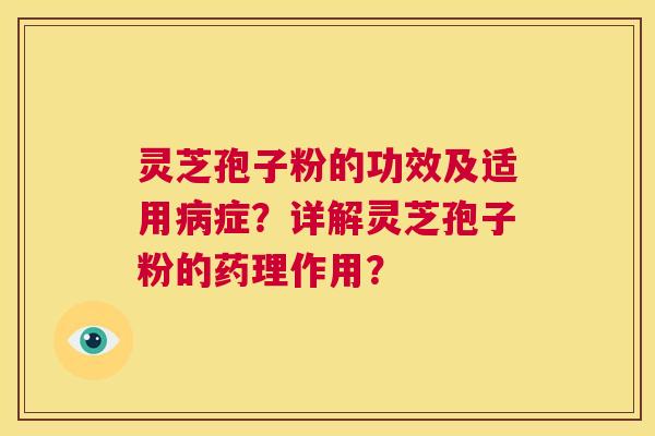灵芝孢子粉的功效及适用病症？详解灵芝孢子粉的药理作用？  第1张