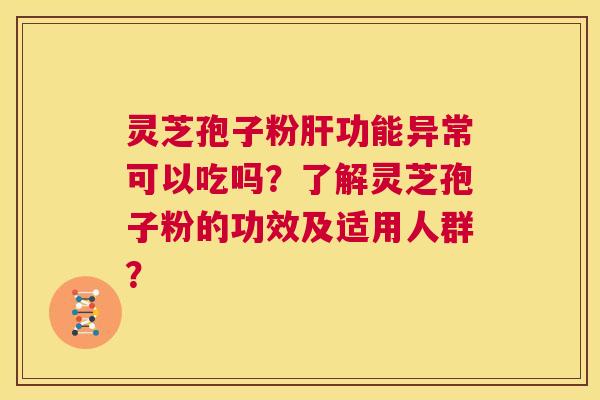 灵芝孢子粉肝功能异常可以吃吗？了解灵芝孢子粉的功效及适用人群？  第1张