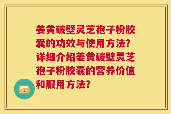 姜黄破壁灵芝孢子粉胶囊的功效与使用方法?详细介绍姜黄破壁灵芝孢子粉胶囊的营养价值和服用方法? 第1张 姜黄破壁灵芝孢子粉胶囊的功效与使用方法?详细介绍姜黄破壁灵芝孢子粉胶囊的营养价值和服用方法? 第1张