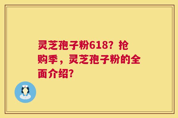 灵芝孢子粉618?抢购季,灵芝孢子粉的全面介绍? 第1张 灵芝孢子粉618?抢购季,灵芝孢子粉的全面介绍? 第1张