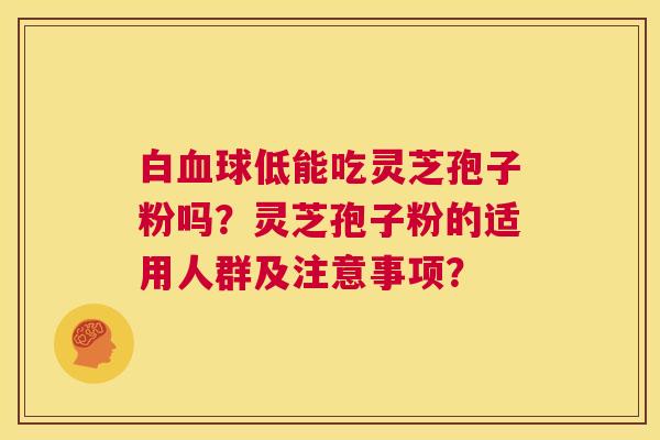 白血球低能吃灵芝孢子粉吗？灵芝孢子粉的适用人群及注意事项？  第1张