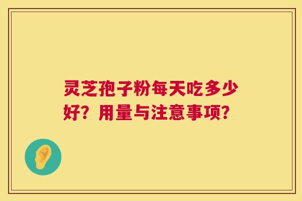 灵芝孢子粉每天吃多少好?用量与注意事项? 第1张 灵芝孢子粉每天吃多少好?用量与注意事项? 第1张
