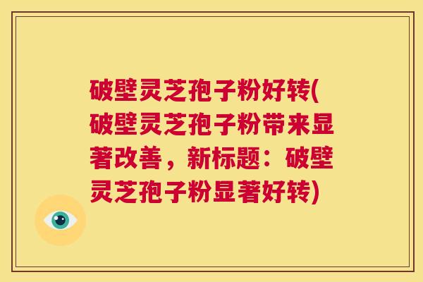 破壁灵芝孢子粉好转(破壁灵芝孢子粉带来显著改善,新标题:破壁灵芝孢子粉显著好转) 第1张 破壁灵芝孢子粉好转(破壁灵芝孢子粉带来显著改善,新标题:破壁灵芝孢子粉显著好转) 第1张