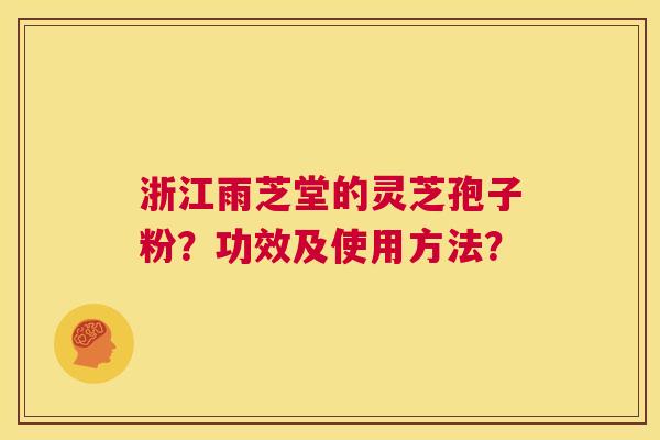 浙江雨芝堂的灵芝孢子粉?功效及使用方法? 第1张 浙江雨芝堂的灵芝孢子粉?功效及使用方法? 第1张