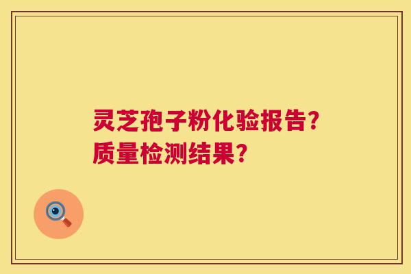 灵芝孢子粉化验报告?质量检测结果? 第1张 灵芝孢子粉化验报告?质量检测结果? 第1张