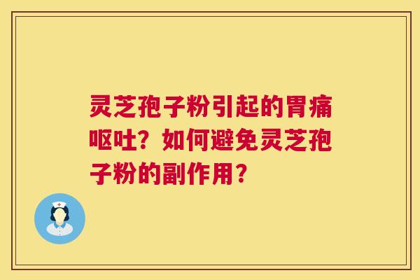 灵芝孢子粉引起的胃痛呕吐？如何避免灵芝孢子粉的副作用？  第1张