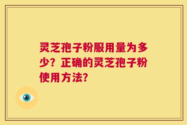 灵芝孢子粉服用量为多少?正确的灵芝孢子粉使用方法? 第1张 灵芝孢子粉服用量为多少?正确的灵芝孢子粉使用方法? 第1张
