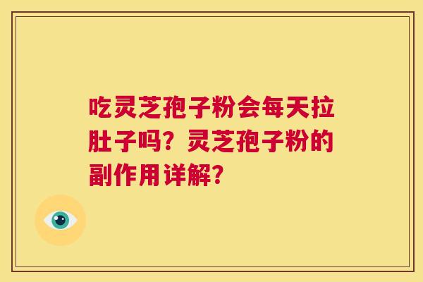 吃灵芝孢子粉会每天拉肚子吗?灵芝孢子粉的副作用详解? 第1张 吃灵芝孢子粉会每天拉肚子吗?灵芝孢子粉的副作用详解? 第1张