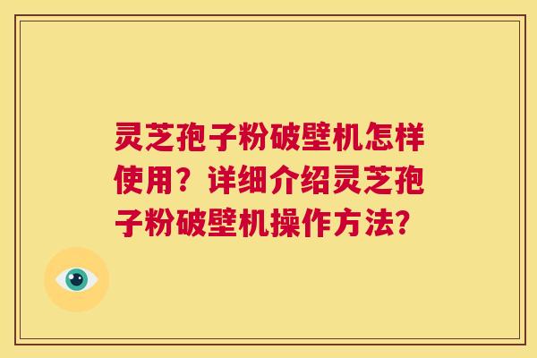 灵芝孢子粉破壁机怎样使用?详细介绍灵芝孢子粉破壁机操作方法? 第1张 灵芝孢子粉破壁机怎样使用?详细介绍灵芝孢子粉破壁机操作方法? 第1张