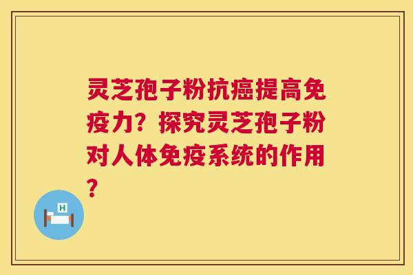 灵芝孢子粉抗癌提高免疫力?探究灵芝孢子粉对人体免疫系统的作用? 第1张 灵芝孢子粉抗癌提高免疫力?探究灵芝孢子粉对人体免疫系统的作用? 第1张