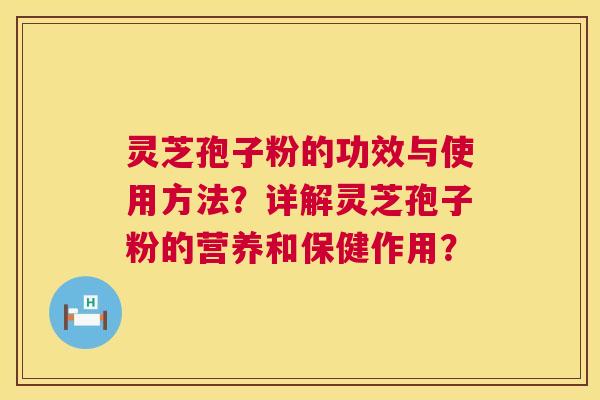 灵芝孢子粉的功效与使用方法？详解灵芝孢子粉的营养和保健作用？  第1张