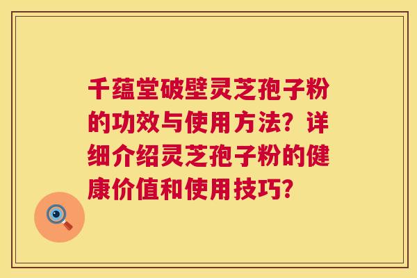 千蕴堂破壁灵芝孢子粉的功效与使用方法？详细介绍灵芝孢子粉的健康价值和使用技巧？  第1张