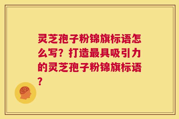 灵芝孢子粉锦旗标语怎么写?打造最具吸引力的灵芝孢子粉锦旗标语? 第1张 灵芝孢子粉锦旗标语怎么写?打造最具吸引力的灵芝孢子粉锦旗标语? 第1张