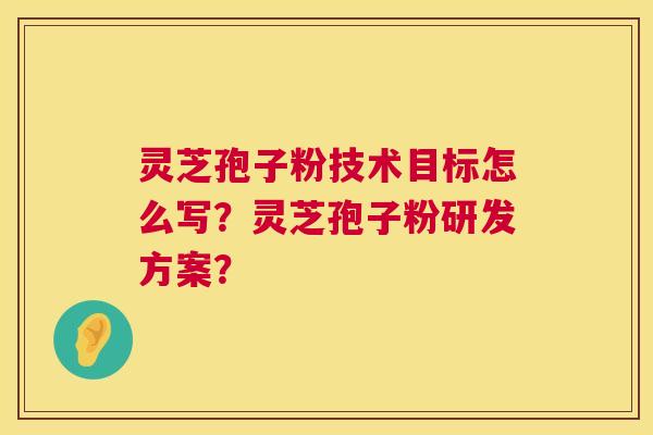 灵芝孢子粉技术目标怎么写?灵芝孢子粉研发方案? 第1张 灵芝孢子粉技术目标怎么写?灵芝孢子粉研发方案? 第1张