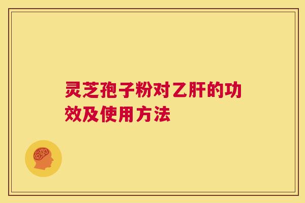 灵芝孢子粉对乙肝的功效及使用方法 第1张 灵芝孢子粉对乙肝的功效及使用方法 第1张