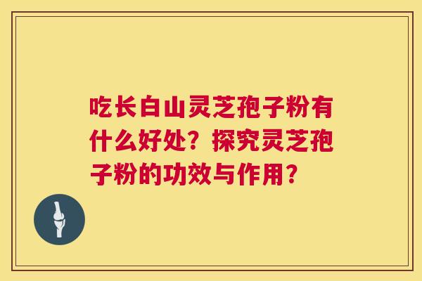 吃长白山灵芝孢子粉有什么好处?探究灵芝孢子粉的功效与作用? 第1张 吃长白山灵芝孢子粉有什么好处?探究灵芝孢子粉的功效与作用? 第1张
