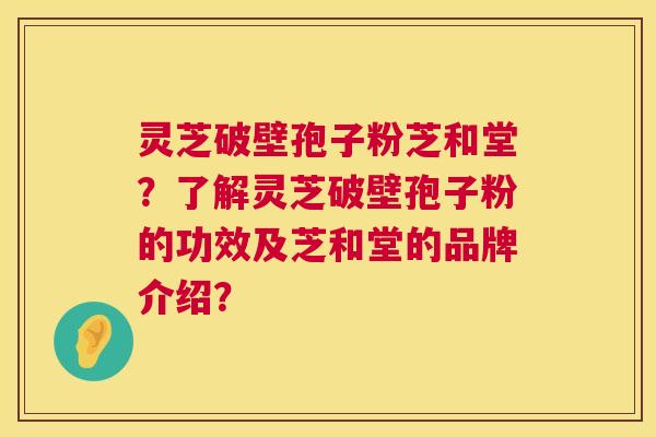 灵芝破壁孢子粉芝和堂?了解灵芝破壁孢子粉的功效及芝和堂的品牌介绍? 第1张 灵芝破壁孢子粉芝和堂?了解灵芝破壁孢子粉的功效及芝和堂的品牌介绍? 第1张