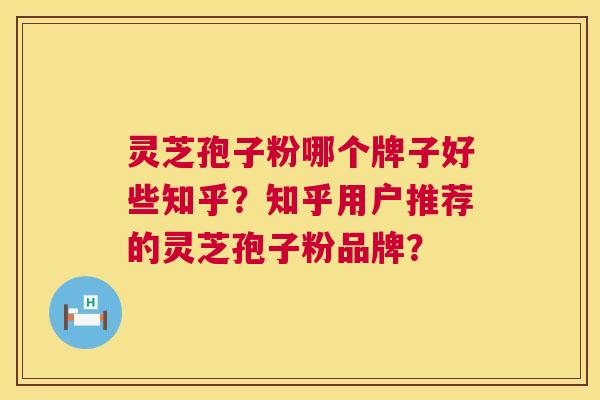 灵芝孢子粉哪个牌子好些知乎?知乎用户推荐的灵芝孢子粉品牌? 第1张 灵芝孢子粉哪个牌子好些知乎?知乎用户推荐的灵芝孢子粉品牌? 第1张