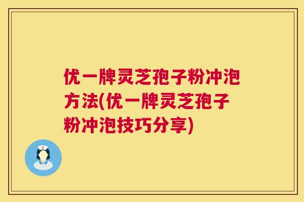 优一牌灵芝孢子粉冲泡方法(优一牌灵芝孢子粉冲泡技巧分享) 第1张 优一牌灵芝孢子粉冲泡方法(优一牌灵芝孢子粉冲泡技巧分享) 第1张