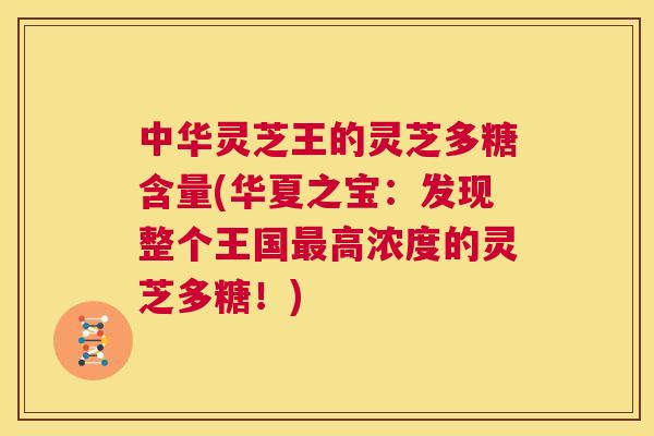 中华灵芝王的灵芝多糖含量(华夏之宝:发现整个王国最高浓度的灵芝多糖!) 第1张 中华灵芝王的灵芝多糖含量(华夏之宝:发现整个王国最高浓度的灵芝多糖!) 第1张
