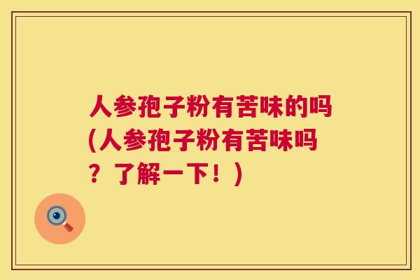 人参孢子粉有苦味的吗(人参孢子粉有苦味吗?了解一下!) 第1张 人参孢子粉有苦味的吗(人参孢子粉有苦味吗?了解一下!) 第1张