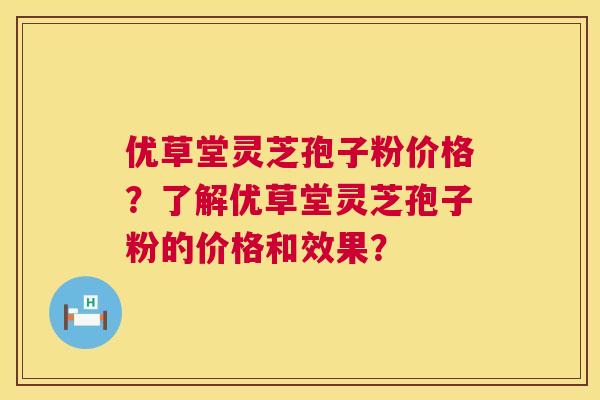 优草堂灵芝孢子粉价格?了解优草堂灵芝孢子粉的价格和效果? 第1张 优草堂灵芝孢子粉价格?了解优草堂灵芝孢子粉的价格和效果? 第1张