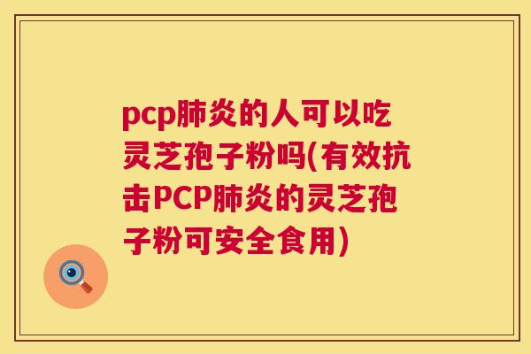 pcp肺炎的人可以吃灵芝孢子粉吗(有效抗击PCP肺炎的灵芝孢子粉可安全食用) 第1张 pcp肺炎的人可以吃灵芝孢子粉吗(有效抗击PCP肺炎的灵芝孢子粉可安全食用) 第1张