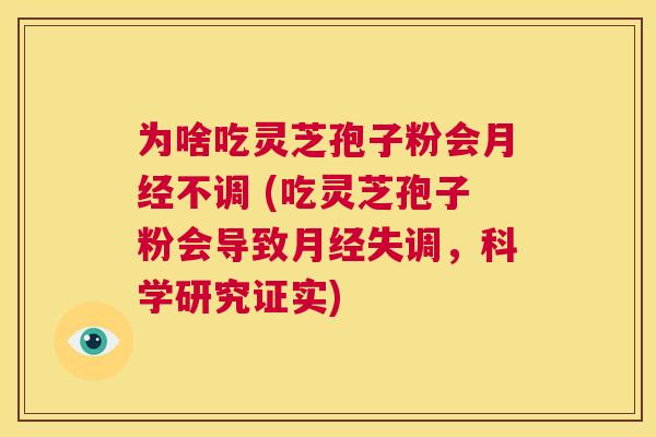 为啥吃灵芝孢子粉会月经不调 (吃灵芝孢子粉会导致月经失调，科学研究证实)  第1张