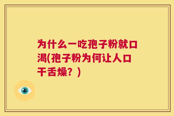 为什么一吃孢子粉就口渴(孢子粉为何让人口干舌燥?) 第1张 为什么一吃孢子粉就口渴(孢子粉为何让人口干舌燥?) 第1张