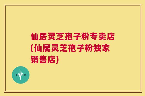 仙居灵芝孢子粉专卖店(仙居灵芝孢子粉独家销售店) 第1张 仙居灵芝孢子粉专卖店(仙居灵芝孢子粉独家销售店) 第1张
