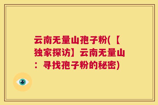 云南无量山孢子粉(【独家探访】云南无量山：寻找孢子粉的秘密)  第1张