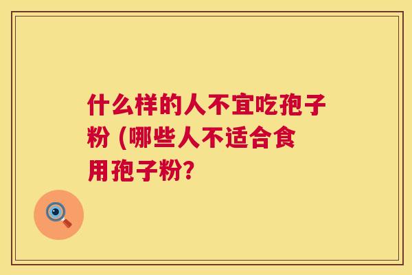什么样的人不宜吃孢子粉 (哪些人不适合食用孢子粉？  第1张