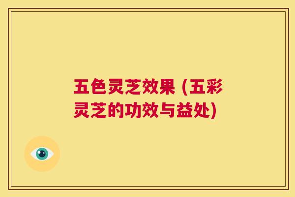 五色灵芝效果 (五彩灵芝的功效与益处) 第1张 五色灵芝效果 (五彩灵芝的功效与益处) 第1张