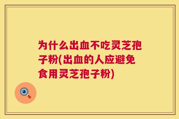 为什么出血不吃灵芝孢子粉(出血的人应避免食用灵芝孢子粉) 第1张 为什么出血不吃灵芝孢子粉(出血的人应避免食用灵芝孢子粉) 第1张