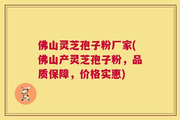 佛山灵芝孢子粉厂家(佛山产灵芝孢子粉，品质保障，价格实惠)  第1张