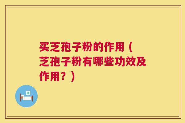 买芝孢子粉的作用 (芝孢子粉有哪些功效及作用?) 第1张 买芝孢子粉的作用 (芝孢子粉有哪些功效及作用?) 第1张
